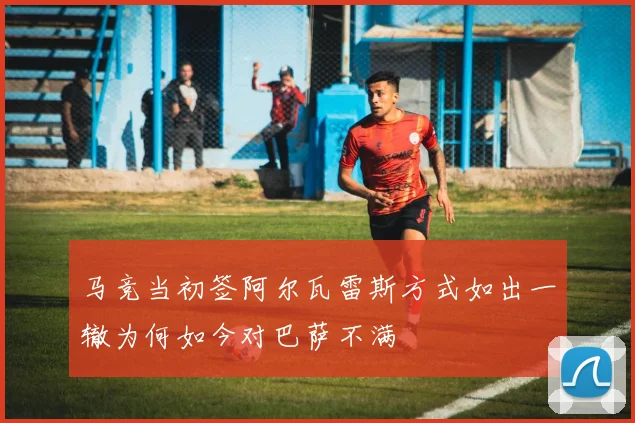 马竞当初签阿尔瓦雷斯方式如出一辙为何如今对巴萨不满