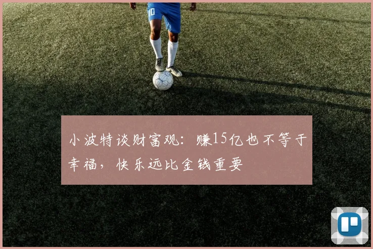 小波特谈财富观：赚15亿也不等于幸福，快乐远比金钱重要