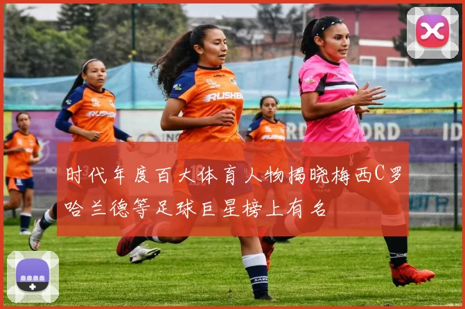 时代年度百大体育人物揭晓梅西C罗哈兰德等足球巨星榜上有名
