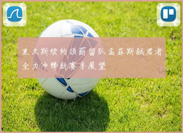 里夫斯续约顶薪留队孟菲斯弑君者全力冲锋新赛季展望