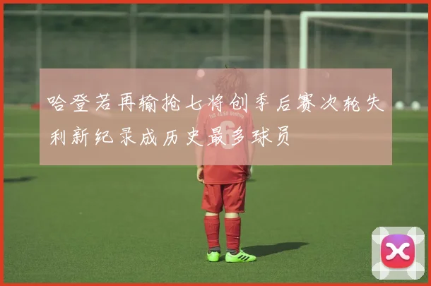 哈登若再输抢七将创季后赛次轮失利新纪录成历史最多球员
