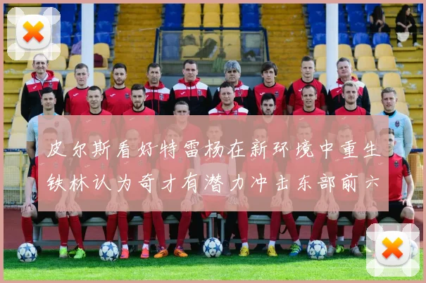 皮尔斯看好特雷杨在新环境中重生铁林认为奇才有潜力冲击东部前六名
