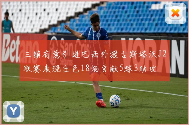 三镇有意引进巴西外援古斯塔沃J2联赛表现出色18场贡献5球3助攻