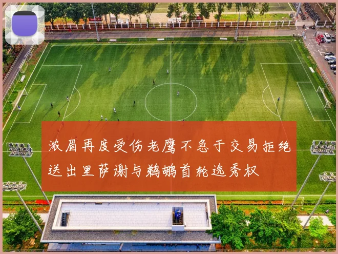 浓眉再度受伤老鹰不急于交易拒绝送出里萨谢与鹈鹕首轮选秀权