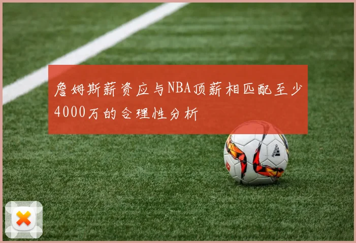 詹姆斯薪资应与NBA顶薪相匹配至少4000万的合理性分析