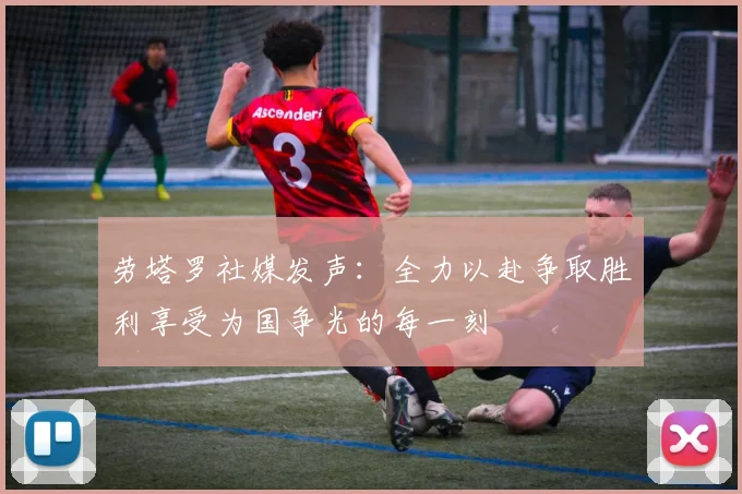 劳塔罗社媒发声：全力以赴争取胜利享受为国争光的每一刻